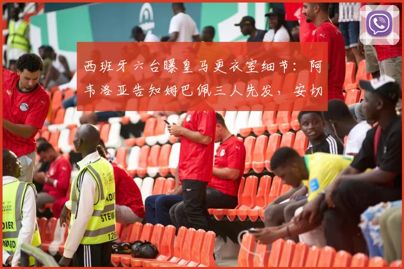 西班牙六台曝皇马更衣室细节：阿韦洛亚告知姆巴佩三人先发，安切洛蒂2026赛季轮换策略解析