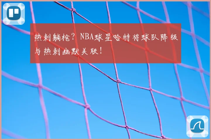 热刺躺枪？NBA球星哈特将球队降级与热刺幽默关联！