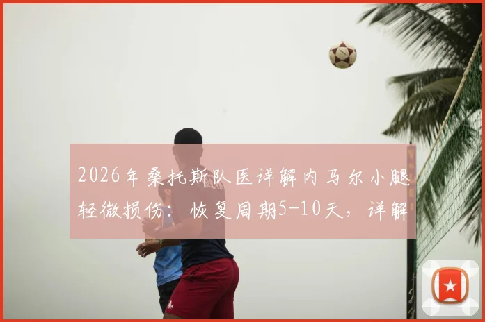 2026年桑托斯队医详解内马尔小腿轻微损伤：恢复周期5-10天，详解康复流程与预防策略