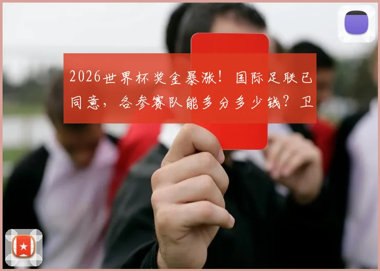 2026世界杯奖金暴涨!国际足联已同意,各参赛队能多分多少钱?卫报披露关键细节