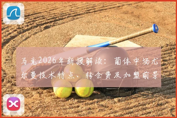 马竞2026年新援解读：葡体中场尤尔曼技术特点、转会费及加盟前景全解析