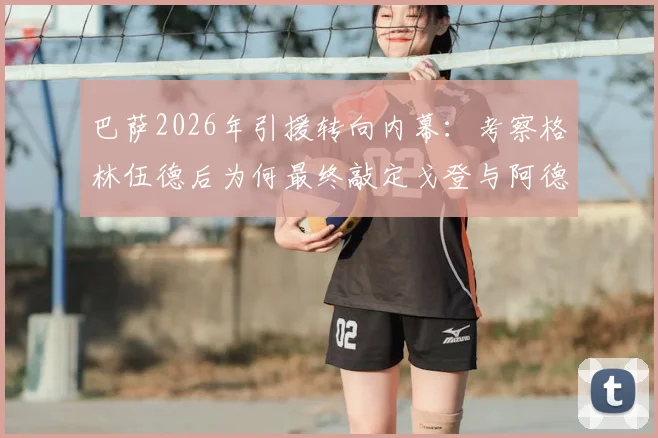 巴萨2026年引援转向内幕：考察格林伍德后为何最终敲定戈登与阿德耶米？
