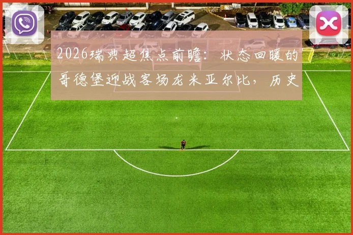 2026瑞典超焦点前瞻:状态回暖的哥德堡迎战客场龙米亚尔比,历史交锋与胜负关键解析