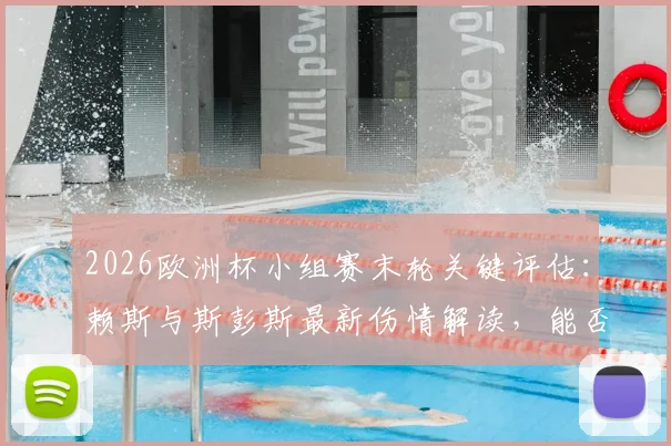2026欧洲杯小组赛末轮关键评估：赖斯与斯彭斯最新伤情解读，能否出战成疑