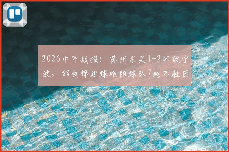 2026中甲战报:苏州东吴1-2不敌宁波,邰剑锋进球难阻球队7轮不胜困局