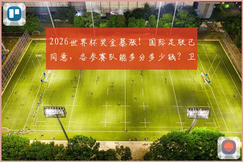 2026世界杯奖金暴涨！国际足联已同意，各参赛队能多分多少钱？卫报披露关键细节