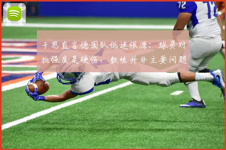 卡恩直言德国队低迷根源:球员对抗强度是硬伤,教练并非主要问题,2026年征程如何破局?