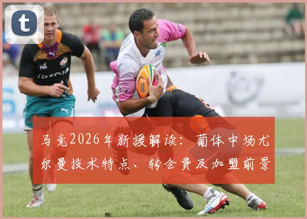 马竞2026年新援解读:葡体中场尤尔曼技术特点、转会费及加盟前景全解析