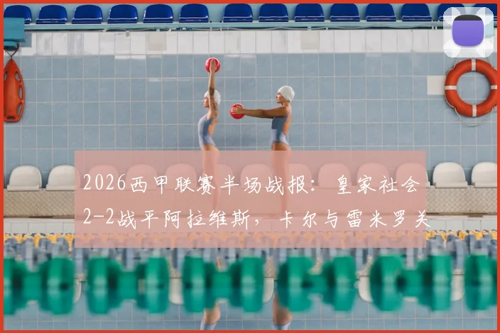 2026西甲联赛半场战报：皇家社会2-2战平阿拉维斯，卡尔与雷米罗关键失误成转折点