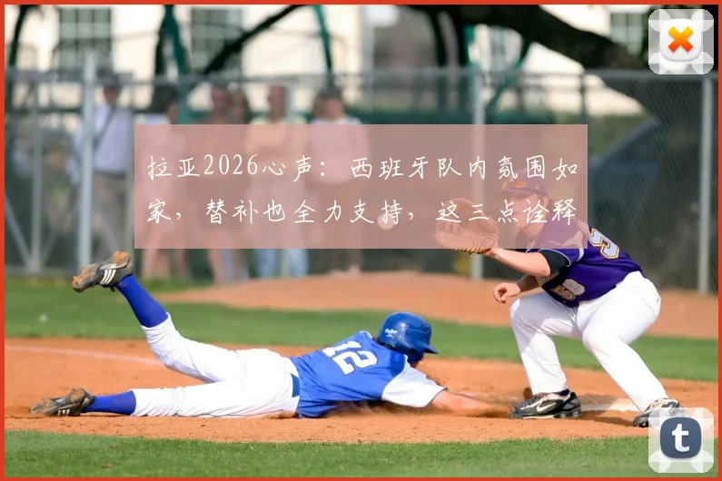 拉亚2026心声:西班牙队内氛围如家,替补也全力支持,这三点诠释团队真谛