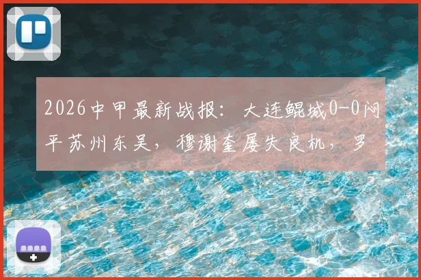 2026中甲最新战报：大连鲲城0-0闷平苏州东吴，穆谢奎屡失良机，罗萨表现活跃，附两队积分排名解析