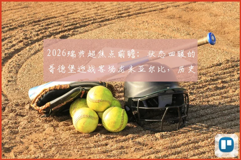 2026瑞典超焦点前瞻：状态回暖的哥德堡迎战客场龙米亚尔比，历史交锋与胜负关键解析