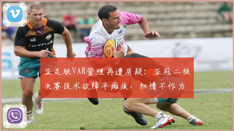 亚足联VAR管理再遭质疑：亚冠二级决赛技术故障半瘫痪，知情不作为影响几何？