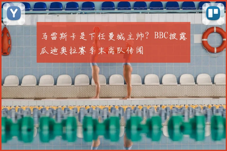马雷斯卡是下任曼城主帅？BBC披露瓜迪奥拉赛季末离队传闻