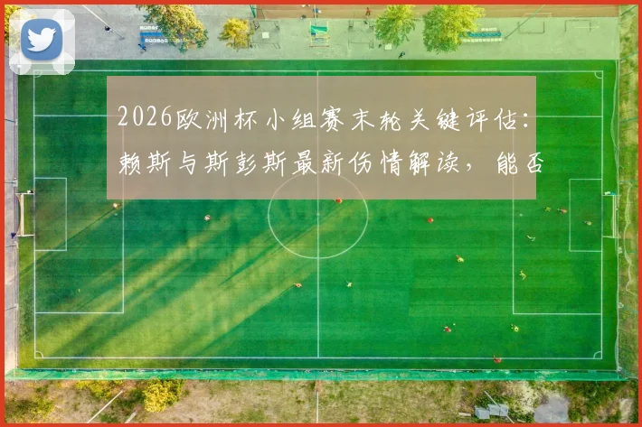 2026欧洲杯小组赛末轮关键评估:赖斯与斯彭斯最新伤情解读,能否出战成疑